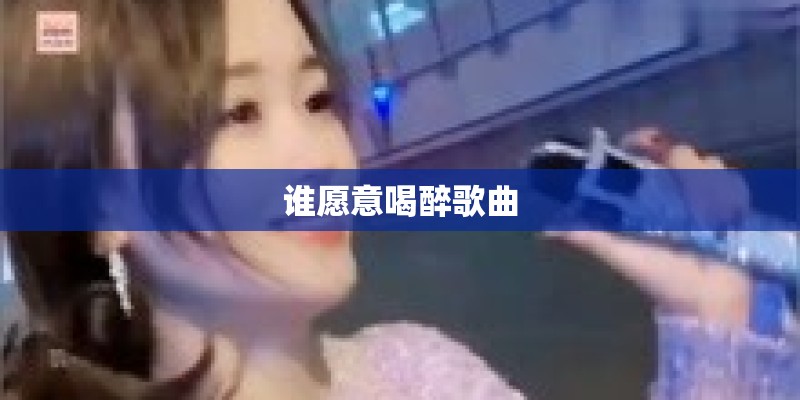 谁愿意喝醉歌曲