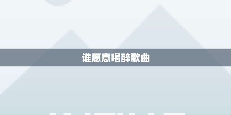 谁愿意喝醉歌曲