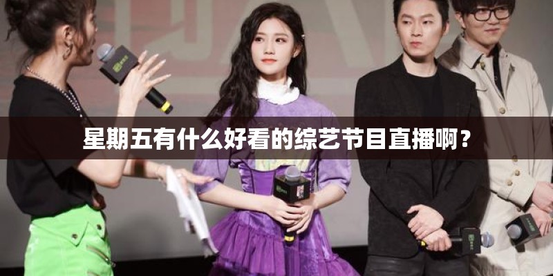 星期五有什么好看的综艺节目直播啊？