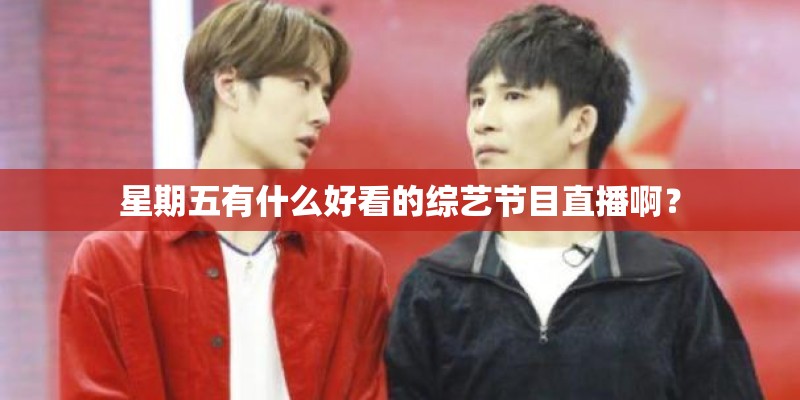 星期五有什么好看的综艺节目直播啊？