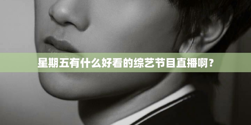 星期五有什么好看的综艺节目直播啊？