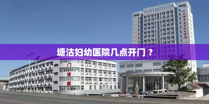 塘沽妇幼医院几点开门 ？