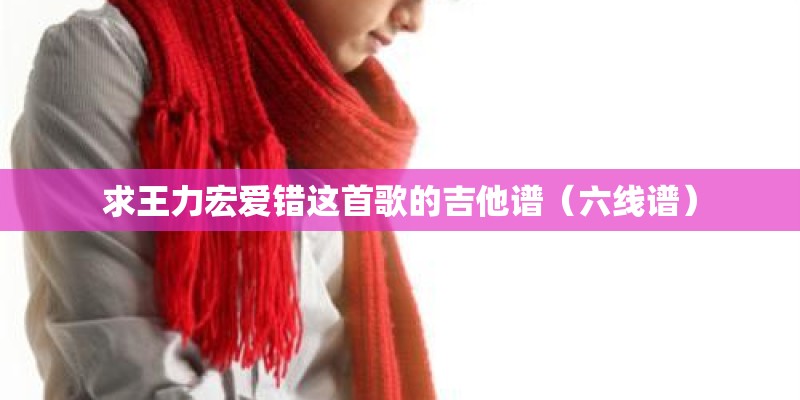求王力宏爱错这首歌的吉他谱（六线谱）