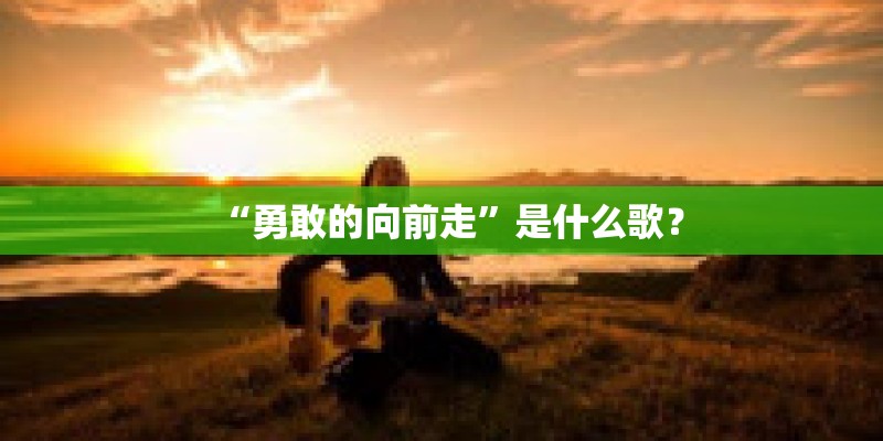 “勇敢的向前走”是什么歌？