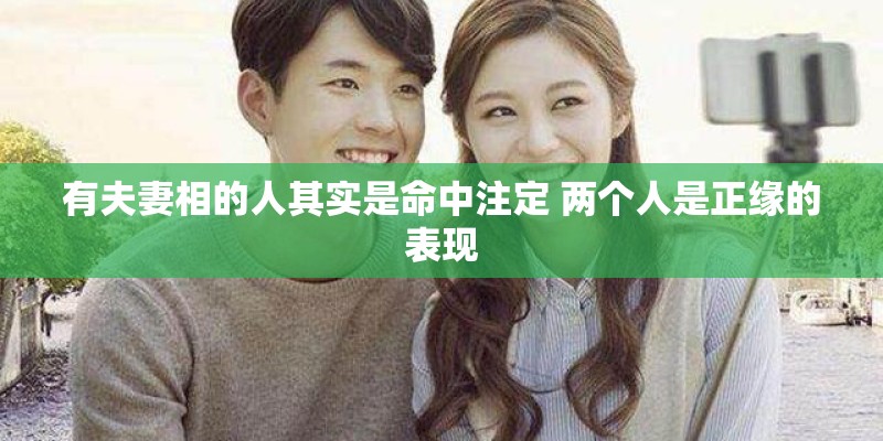 有夫妻相的人其实是命中注定 两个人是正缘的表现