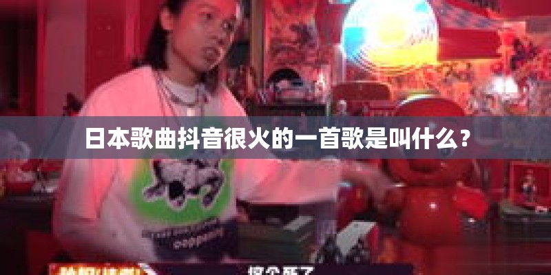 日本歌曲抖音很火的一首歌是叫什么？