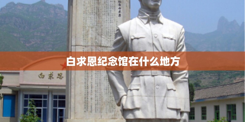 白求恩纪念馆在什么地方