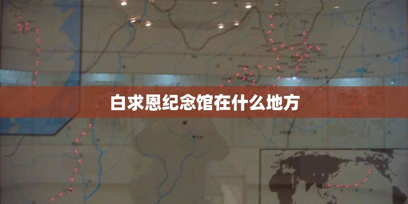 白求恩纪念馆在什么地方