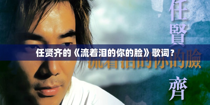 任贤齐的《流着泪的你的脸》歌词？