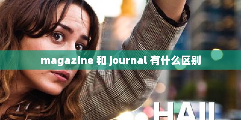 magazine 和 journal 有什么区别