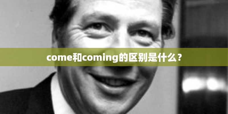 come和coming的区别是什么？