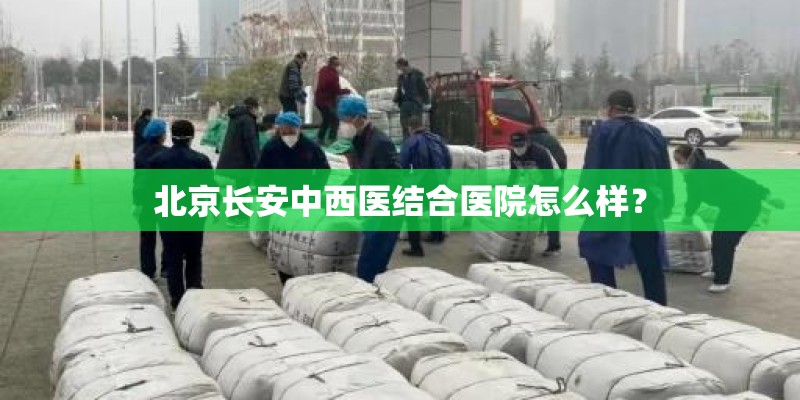 北京长安中西医结合医院怎么样？