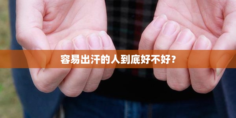 容易出汗的人到底好不好？