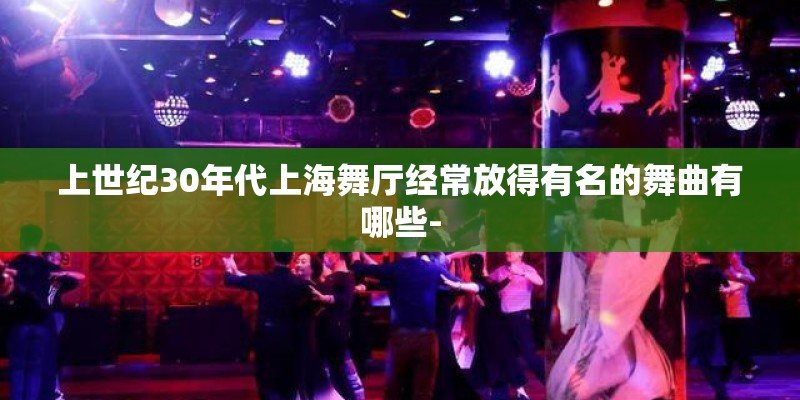 上世纪30年代上海舞厅经常放得有名的舞曲有哪些-