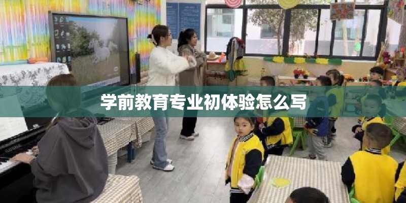学前教育专业初体验怎么写