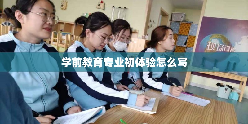 学前教育专业初体验怎么写