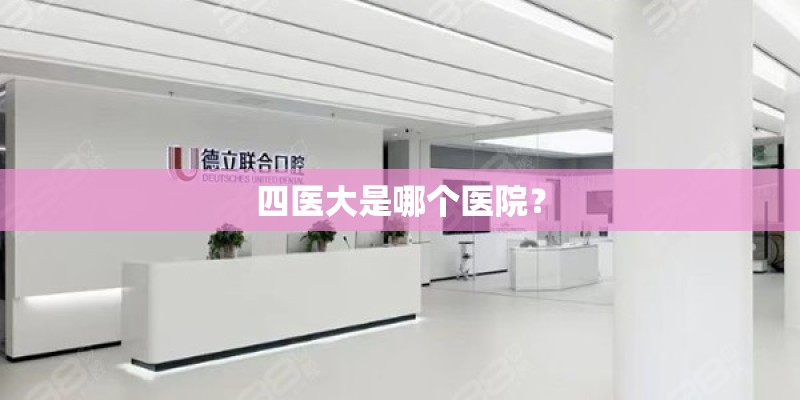四医大是哪个医院? 四医大是哪个医院?