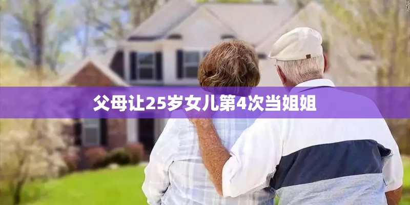 父母让25岁女儿第4次当姐姐