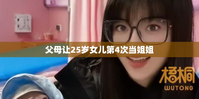 父母让25岁女儿第4次当姐姐