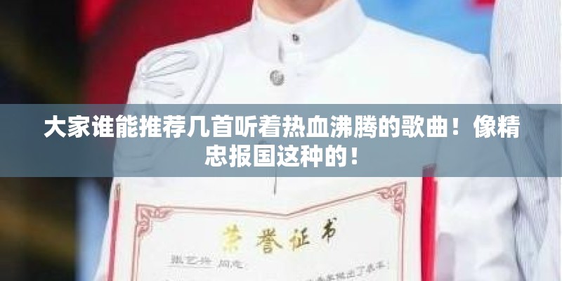 大家谁能推荐几首听着热血沸腾的歌曲！像精忠报国这种的！