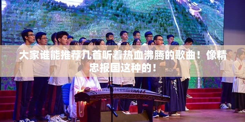 大家谁能推荐几首听着热血沸腾的歌曲！像精忠报国这种的！
