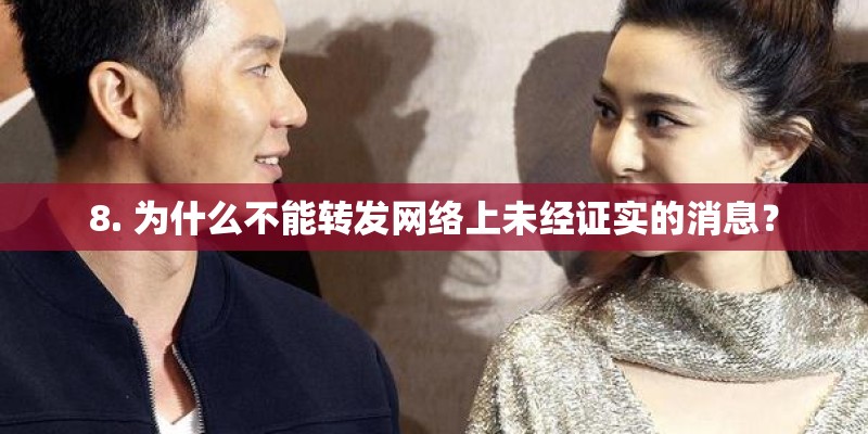 8. 为什么不能转发网络上未经证实的消息？
