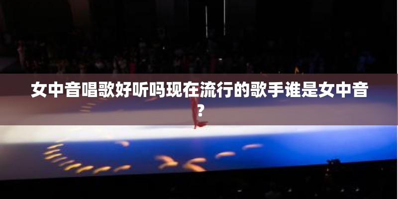 女中音唱歌好听吗现在流行的歌手谁是女中音？