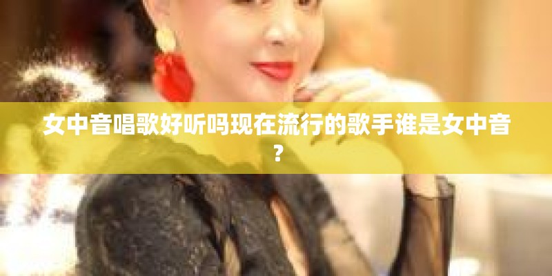 女中音唱歌好听吗现在流行的歌手谁是女中音？