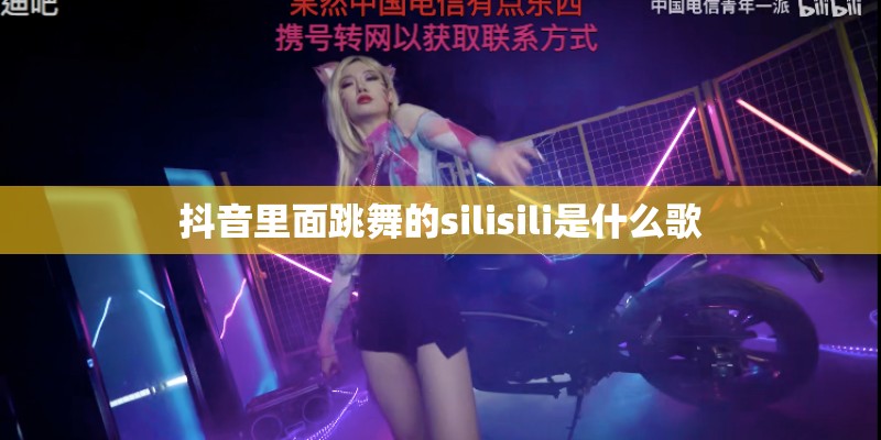 抖音里面跳舞的silisili是什么歌 抖音里面跳舞的silisili是什么歌