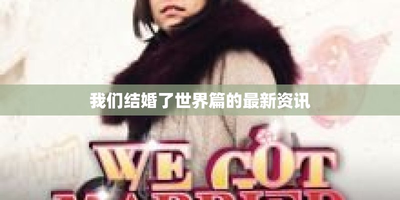 我们结婚了世界篇的最新资讯