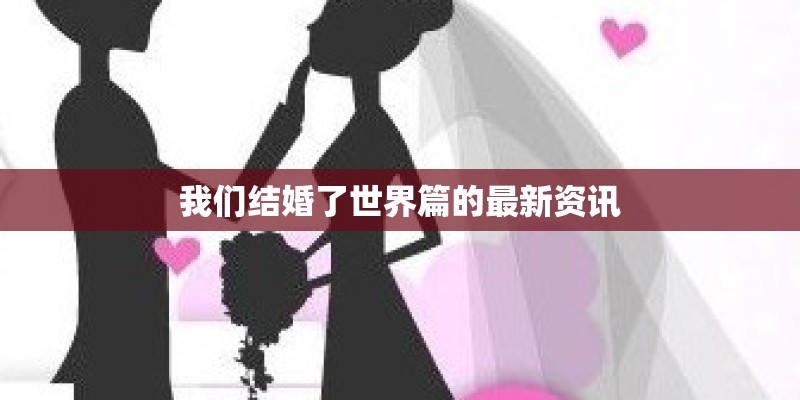 我们结婚了世界篇的最新资讯