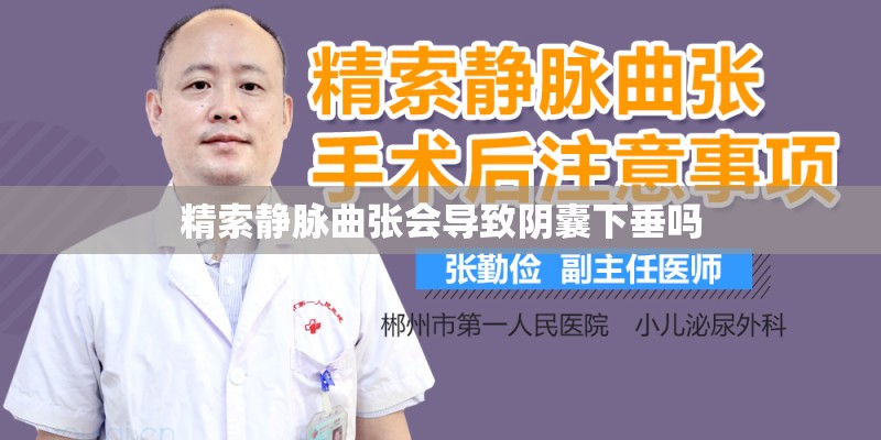 精索静脉曲张会导致阴囊下垂吗