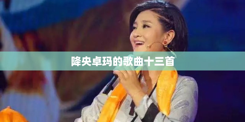 降央卓玛的歌曲十三首