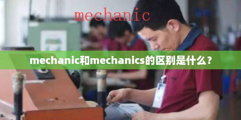 mechanic和mechanics的区别是什么？