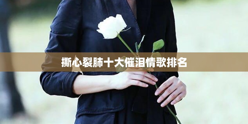 撕心裂肺十大催泪情歌排名