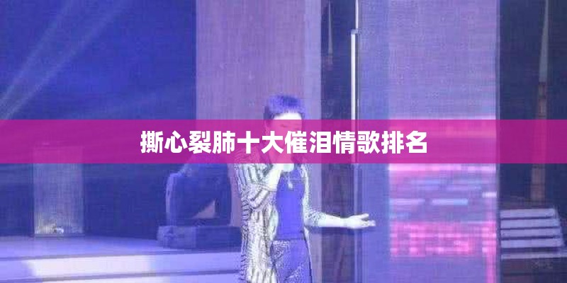 撕心裂肺十大催泪情歌排名
