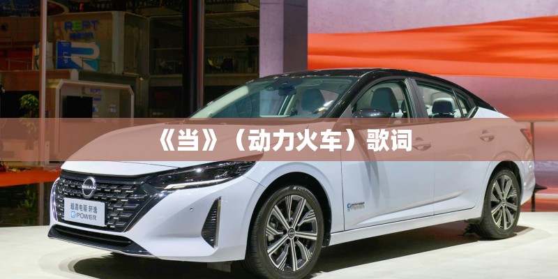 《当》（动力火车）歌词