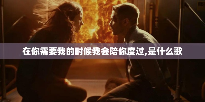 在你需要我的时候我会陪你度过,是什么歌 在你需要我的时候我会陪你度过,是什么歌