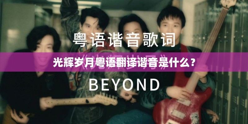 光辉岁月粤语翻译谐音是什么？