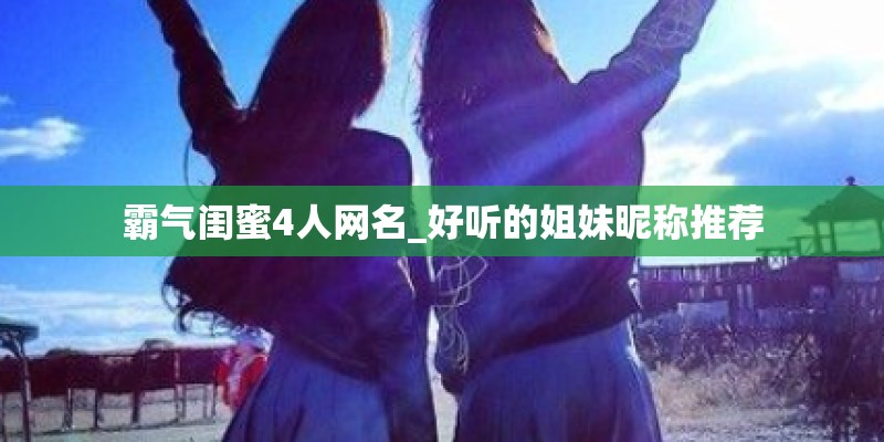 霸气闺蜜4人网名_好听的姐妹昵称推荐