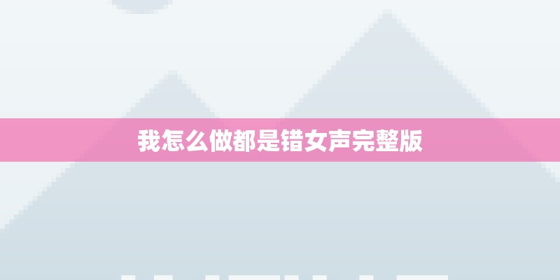 我怎么做都是错女声完整版