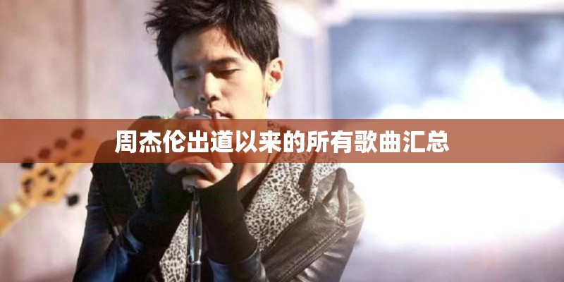 周杰伦出道以来的所有歌曲汇总