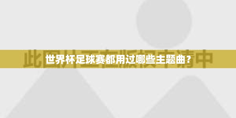世界杯足球赛都用过哪些主题曲？