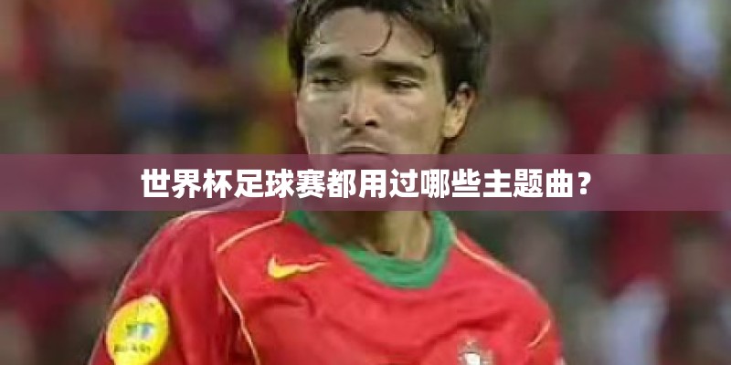 世界杯足球赛都用过哪些主题曲？