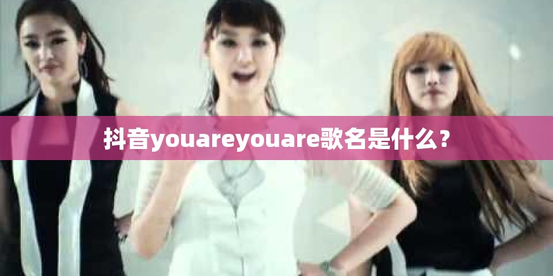 抖音youareyouare歌名是什么？