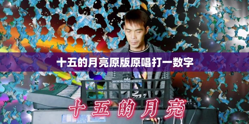 十五的月亮原版原唱打一数字