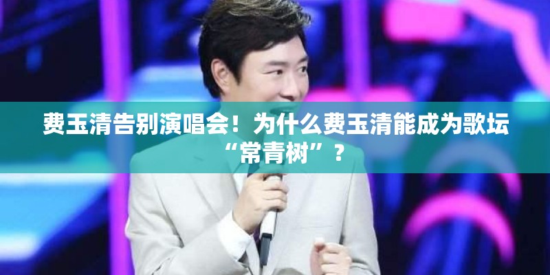 费玉清告别演唱会！为什么费玉清能成为歌坛“常青树”？