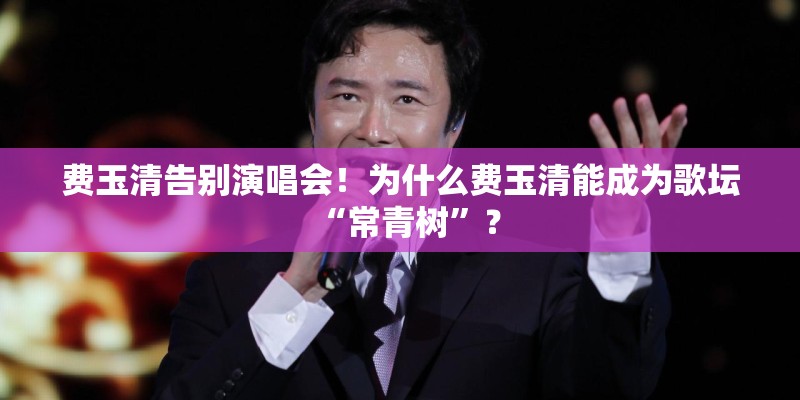 费玉清告别演唱会！为什么费玉清能成为歌坛“常青树”？