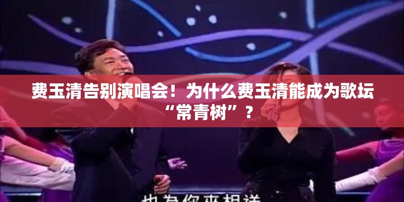 费玉清告别演唱会！为什么费玉清能成为歌坛“常青树”？