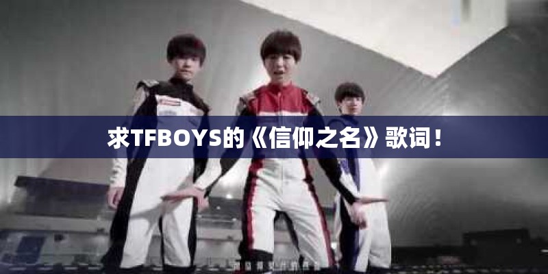 求TFBOYS的《信仰之名》歌词！